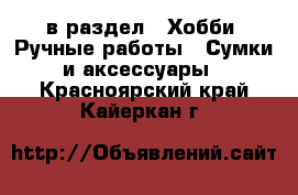  в раздел : Хобби. Ручные работы » Сумки и аксессуары . Красноярский край,Кайеркан г.